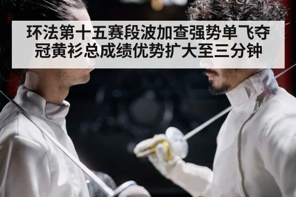 环法第十五赛段波加查强势单飞夺冠黄衫总成绩优势扩大至三分钟