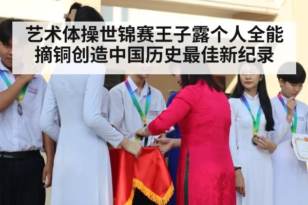 艺术体操世锦赛王子露个人全能摘铜创造中国历史最佳新纪录