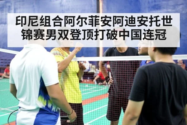 印尼组合阿尔菲安阿迪安托世锦赛男双登顶打破中国连冠