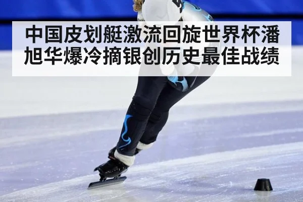 中国皮划艇激流回旋世界杯潘旭华爆冷摘银创历史最佳战绩