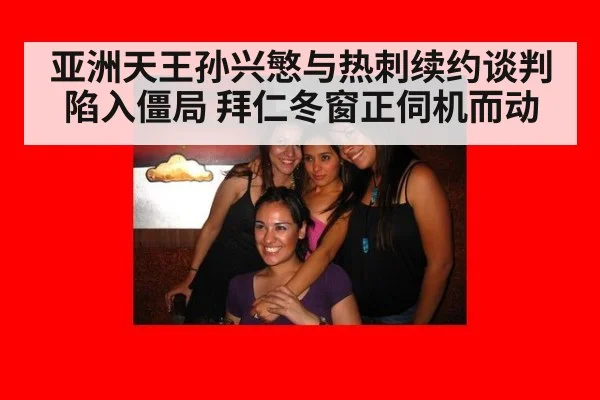 亚洲天王孙兴慜与热刺续约谈判陷入僵局 拜仁冬窗正伺机而动