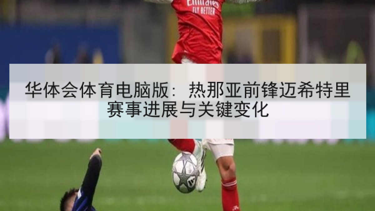 华体会体育电脑版: 热那亚前锋迈希特里赛事进展与关键变化 华体会体育电脑版: 热那亚前锋迈希特里赛事进展与关键变化