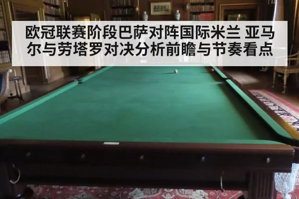 欧冠联赛阶段巴萨对阵国际米兰 亚马尔与劳塔罗对决分析前瞻与节奏看点